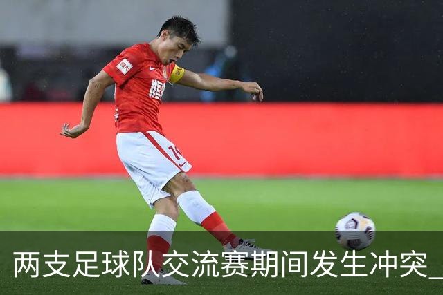 两支足球队交流赛期间发生冲突 湖南足协发声