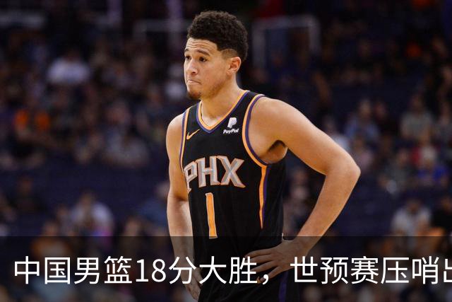 中国男篮18分大胜，世预赛压哨出线！剩一个悬念：日韩与联手做局