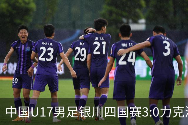 中国U17男足银川四国赛3:0力克澳大利亚队：战术解析与未来展望