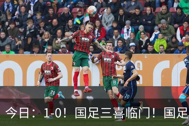 今日：1-0！国足三喜临门！国足+U19男足齐赢球，U23国足爆发，补时绝杀