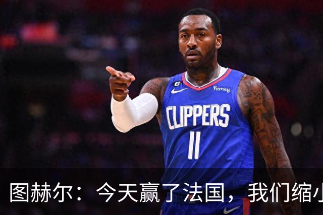 图赫尔：今天赢了法国，我们缩小差距的下一个目标是西班牙