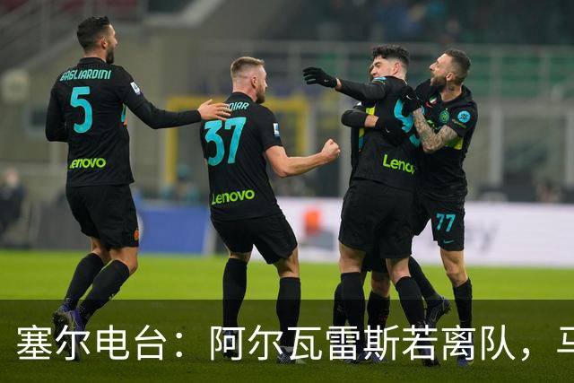 塞尔电台：阿尔瓦雷斯若离队，马竞考虑卖给阿森纳以换取哲凯