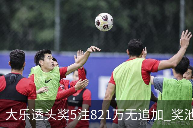 大乐透头奖5注821万无追加 奖池余额8.18亿元