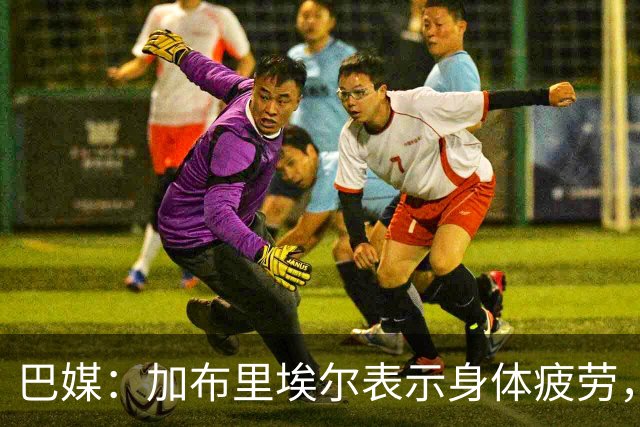 巴媒：加布里埃尔表示身体疲劳，出战对阵埃及友谊赛存疑