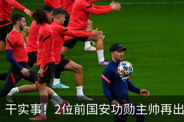 干实事！2位前国安功勋主帅再出山联手，为中国足球培养后备人才