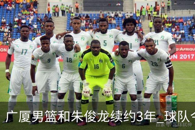 广厦男篮和朱俊龙续约3年 球队今夏遇到了较为严重的资金问题