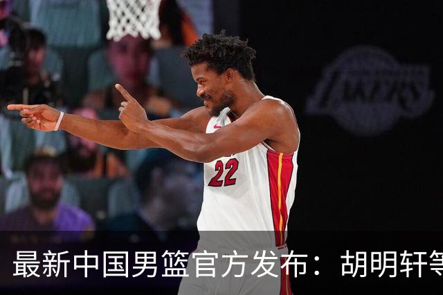 最新中国男篮官方发布：胡明轩等五位球员离队，全新集训阵容揭晓！