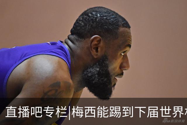 直播吧专栏|梅西能踢到下届世界杯吗？