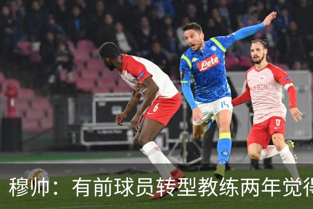 穆帅：有前球员转型教练两年觉得无比艰难，我执教源于热爱和激情