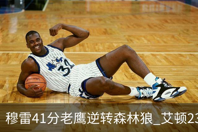穆雷41分老鹰逆转森林狼 艾顿23板开拓者首胜