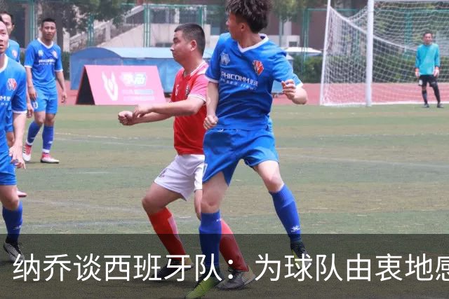 纳乔谈西班牙队：为球队由衷地感到自豪和高兴，让国家团结了起来