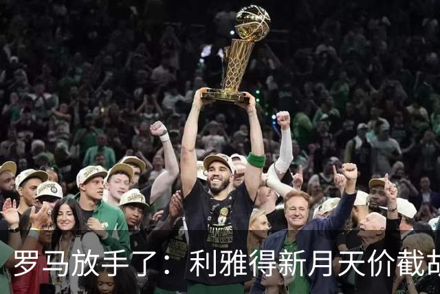 罗马放手了：利雅得新月天价截胡萨默维尔，薪资直接翻三倍