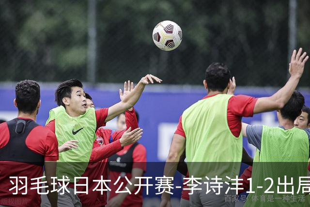 羽毛球日本公开赛-李诗沣1-2出局 王祉怡梁王均横扫晋级