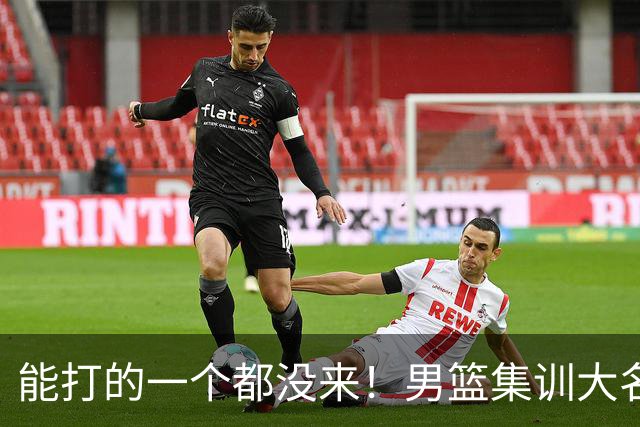 能打的一个都没来！男篮集训大名单引争议，杨毅说的话恐成现实
