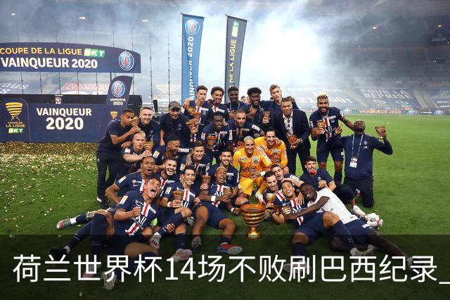 荷兰世界杯14场不败刷巴西纪录 小组赛35战2负从未出局