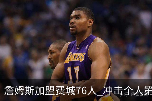 詹姆斯加盟费城76人 冲击个人第五冠