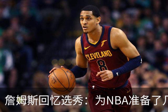 詹姆斯回忆选秀：为NBA准备了几年 参加夏联前感觉压力很大