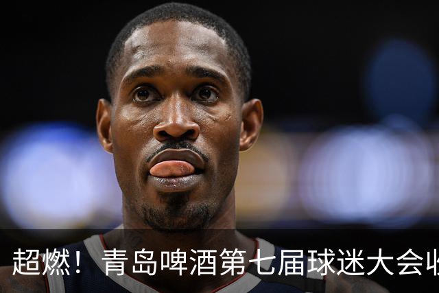 超燃！青岛啤酒第七届球迷大会收官之夜高光回顾：这一夜，与你共赴热爱！