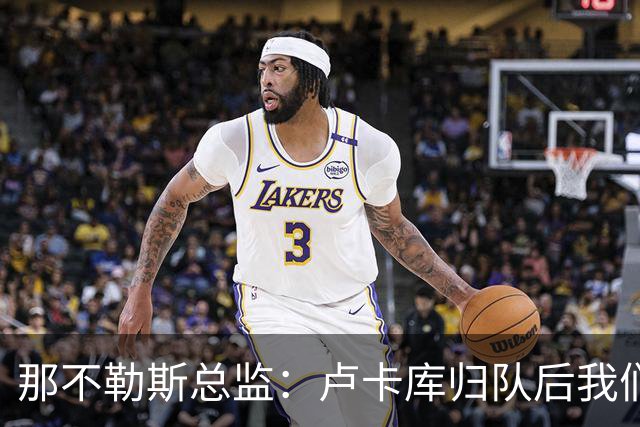 那不勒斯总监：卢卡库归队后我们会评估情况 德布劳内是核心一员