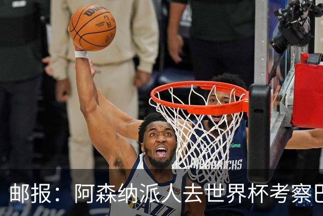 邮报：阿森纳派人去世界杯考察巴尔科拉，球员知道红军也对他有意