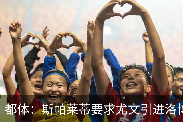 都体：斯帕莱蒂要求尤文引进洛博特卡，那不勒斯要价至少3500万欧