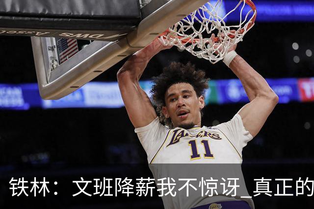 铁林：文班降薪我不惊讶 真正的马刺人都降薪把队友留在身边