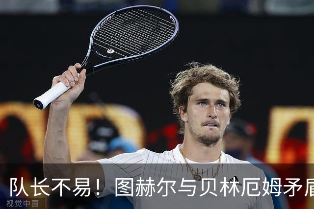 队长不易！图赫尔与贝林厄姆矛盾爆发 凯恩充当和事佬