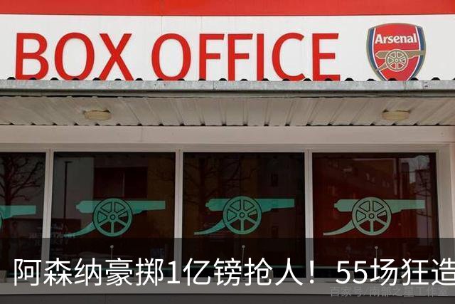 阿森纳豪掷1亿镑抢人！55场狂造25球中场成香饽饽，蓝军曼城虎视眈眈