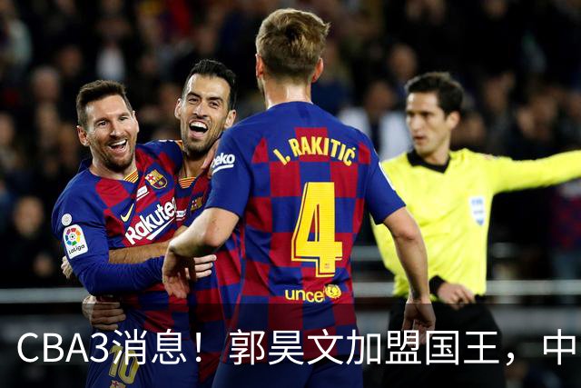CBA3消息！郭昊文加盟国王，中国男篮抵达沈阳，杜锋观战粤BA！