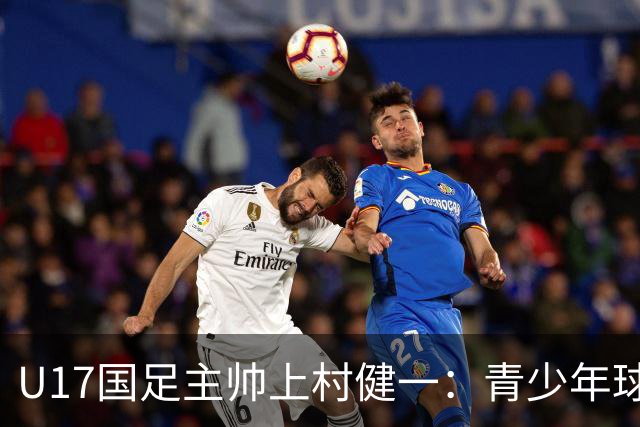 U17国足主帅上村健一：青少年球员培养需要五环并重